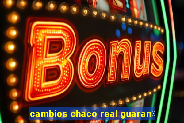 cambios chaco real guaran铆