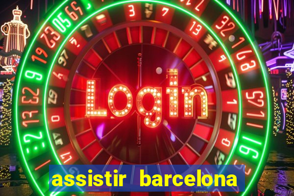 assistir barcelona ao vivo