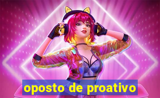 oposto de proativo