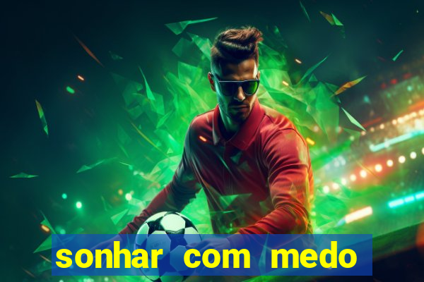 sonhar com medo jogo do bicho