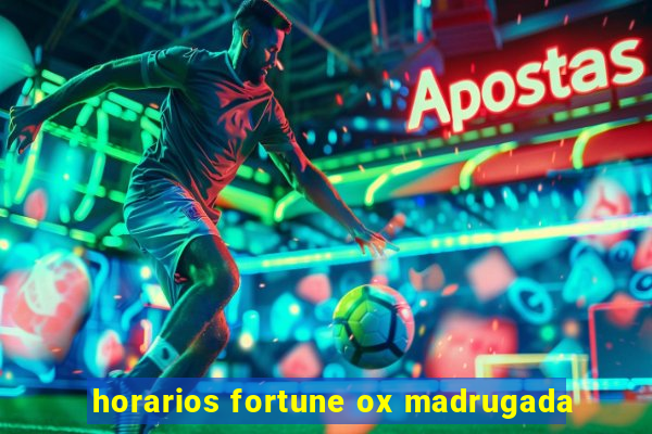 horarios fortune ox madrugada