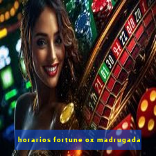 horarios fortune ox madrugada