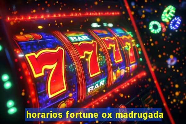 horarios fortune ox madrugada