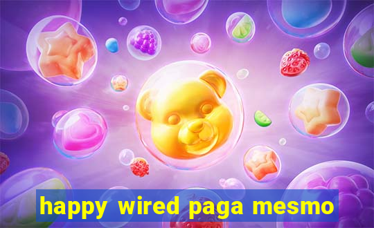 happy wired paga mesmo