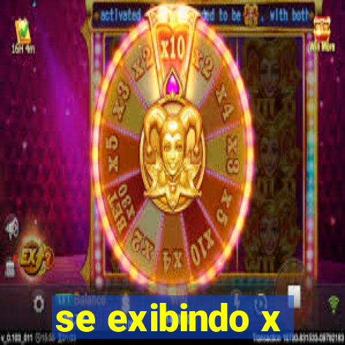 se exibindo x