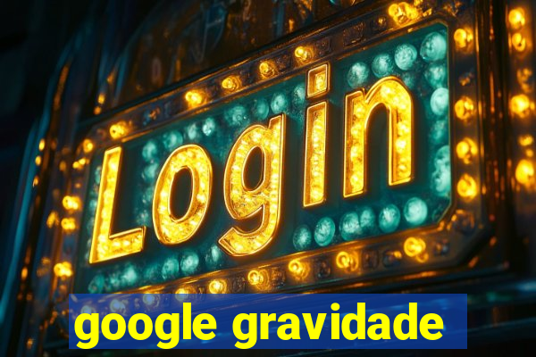 google gravidade