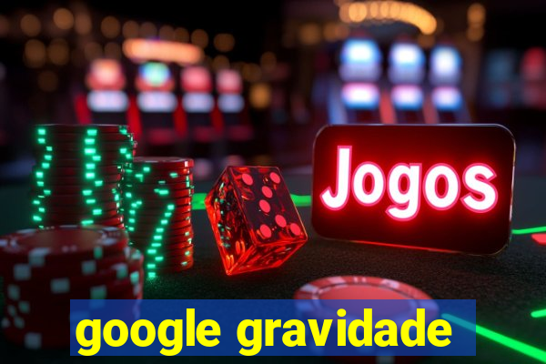 google gravidade