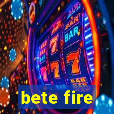 bete fire