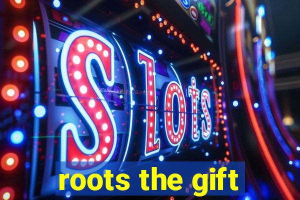 roots the gift