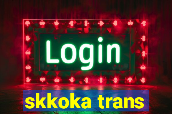 skkoka trans