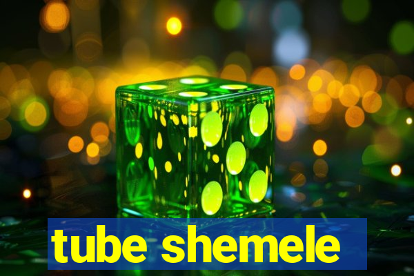 tube shemele