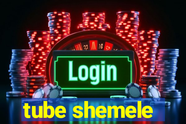 tube shemele