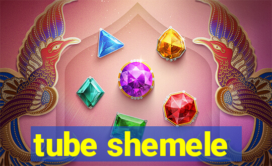 tube shemele