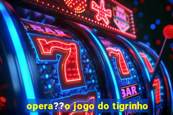 opera??o jogo do tigrinho