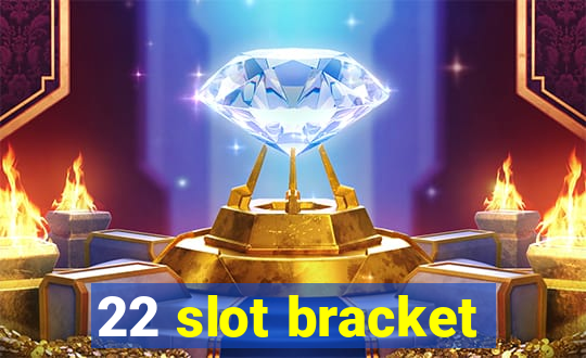 22 slot bracket