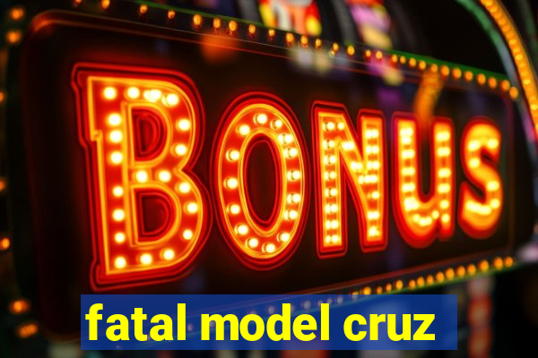 fatal model cruz