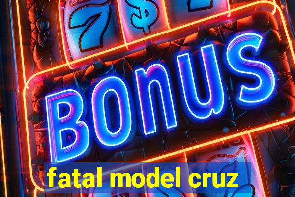 fatal model cruz