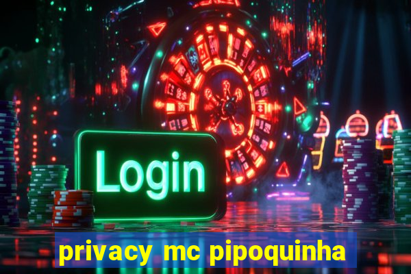 privacy mc pipoquinha