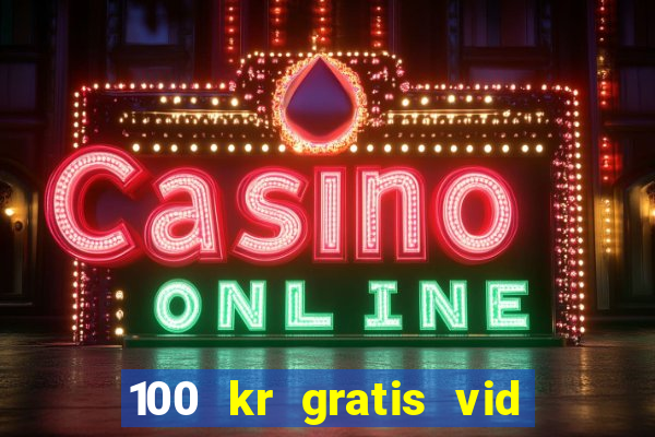 100 kr gratis vid registrering casino 2018