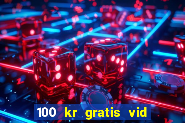 100 kr gratis vid registrering casino 2018