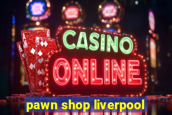 pawn shop liverpool