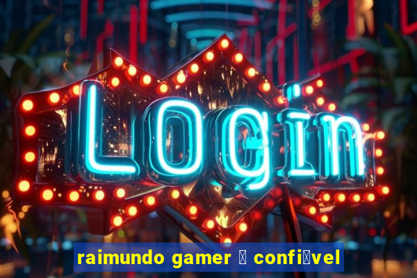 raimundo gamer 茅 confi谩vel