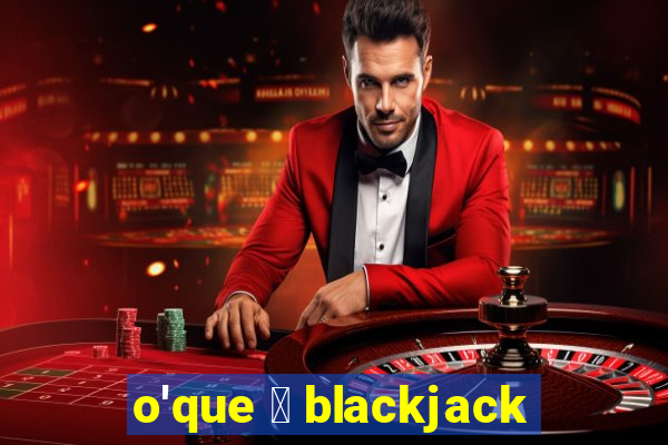 o'que 茅 blackjack