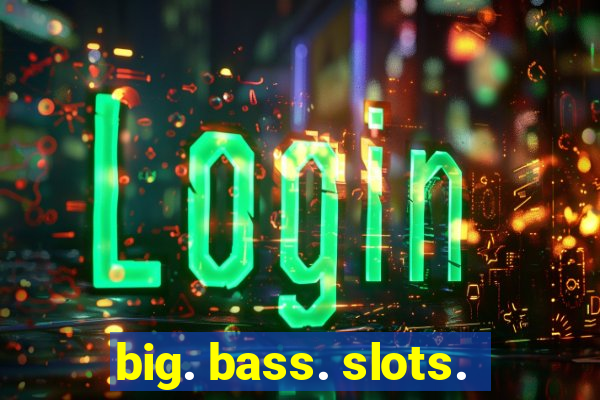 big. bass. slots.