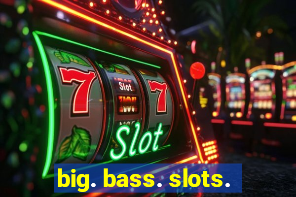 big. bass. slots.