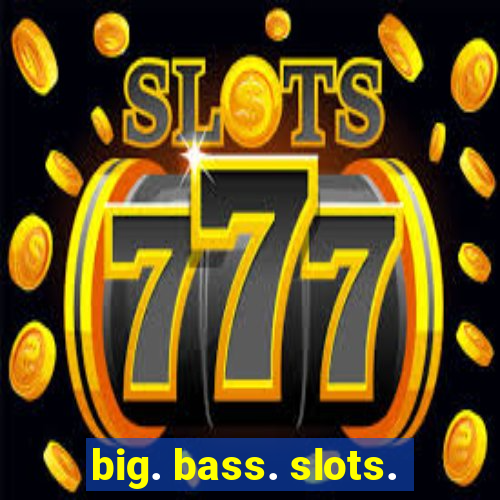 big. bass. slots.