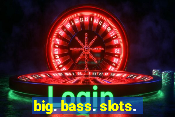 big. bass. slots.