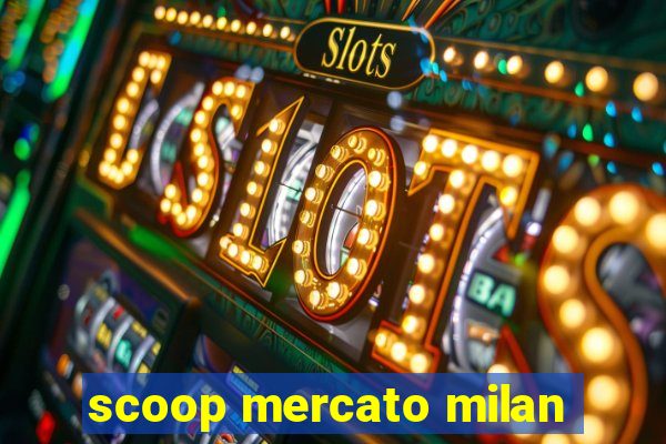 scoop mercato milan