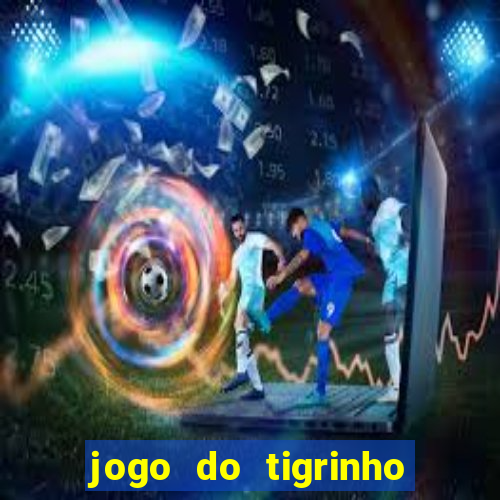 jogo do tigrinho valendo dinheiro