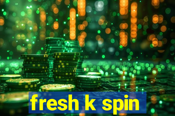 fresh k spin