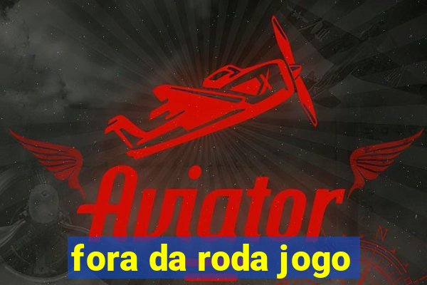 fora da roda jogo