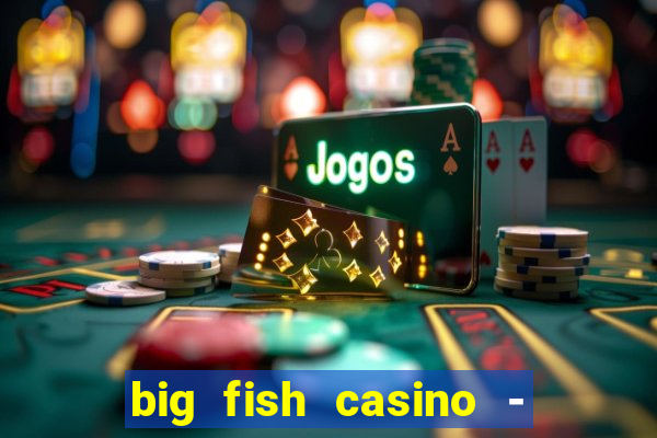 big fish casino - social slots