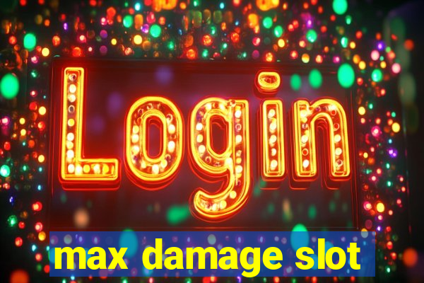 max damage slot