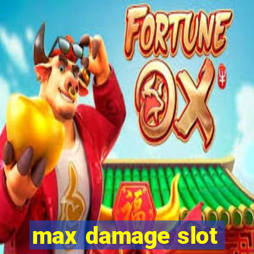 max damage slot