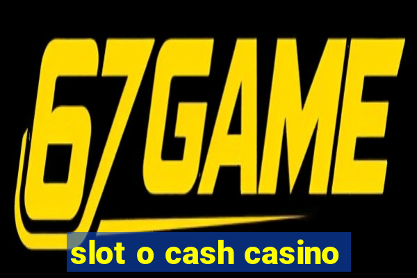 slot o cash casino