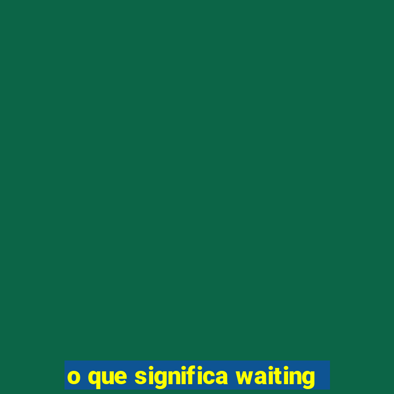 o que significa waiting