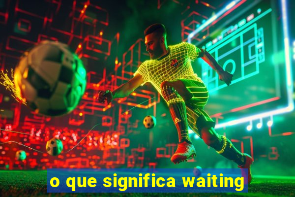 o que significa waiting