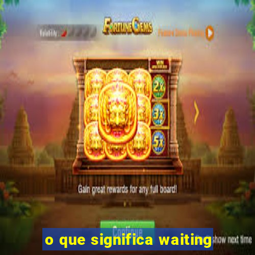 o que significa waiting