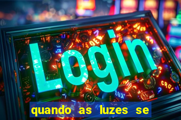 quando as luzes se apagam redecanais