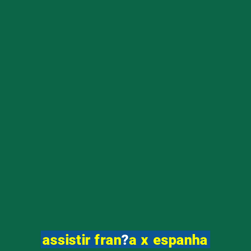 assistir fran?a x espanha