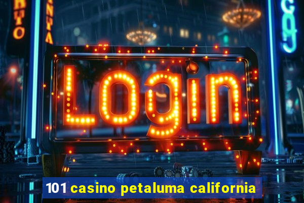 101 casino petaluma california