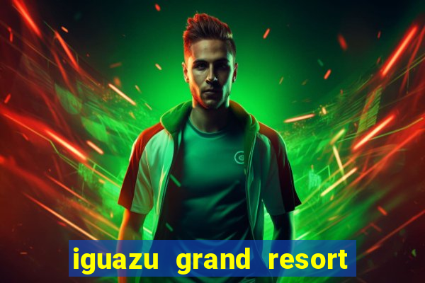 iguazu grand resort spa e casino