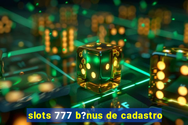 slots 777 b?nus de cadastro