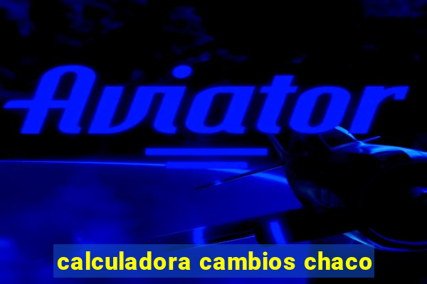 calculadora cambios chaco