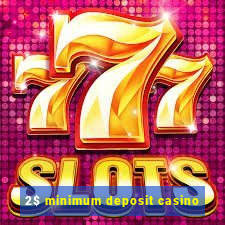 2$ minimum deposit casino