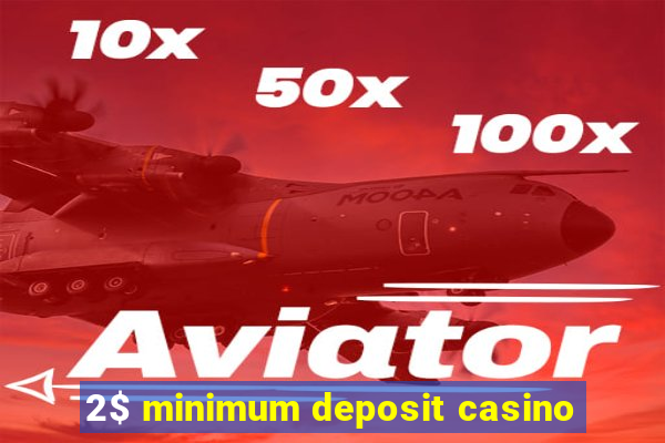 2$ minimum deposit casino